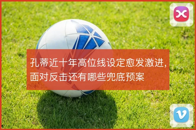 孔蒂近十年高位线设定愈发激进，面对反击还有哪些兜底预案