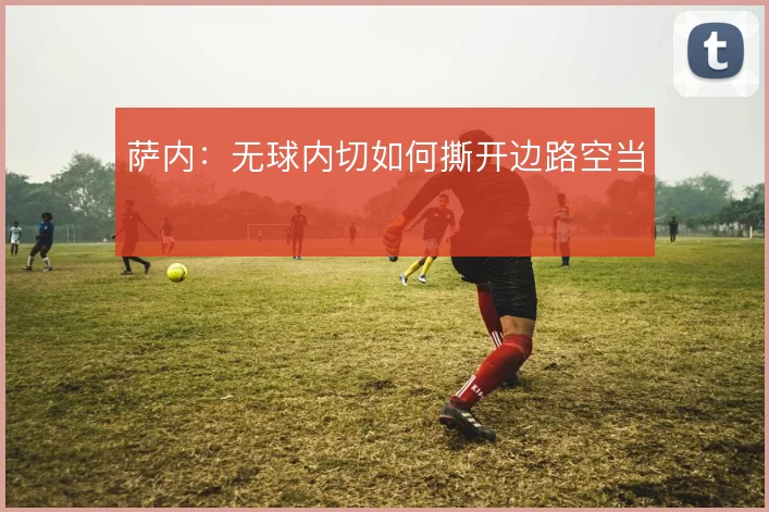 萨内：无球内切如何撕开边路空当