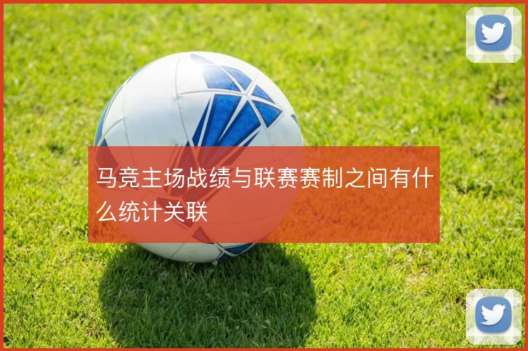 马竞主场战绩与联赛赛制之间有什么统计关联