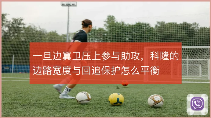 一旦边翼卫压上参与助攻，科隆的边路宽度与回追保护怎么平衡