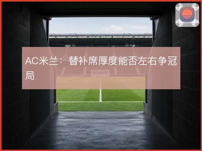 AC米兰:替补席厚度能否左右争冠局