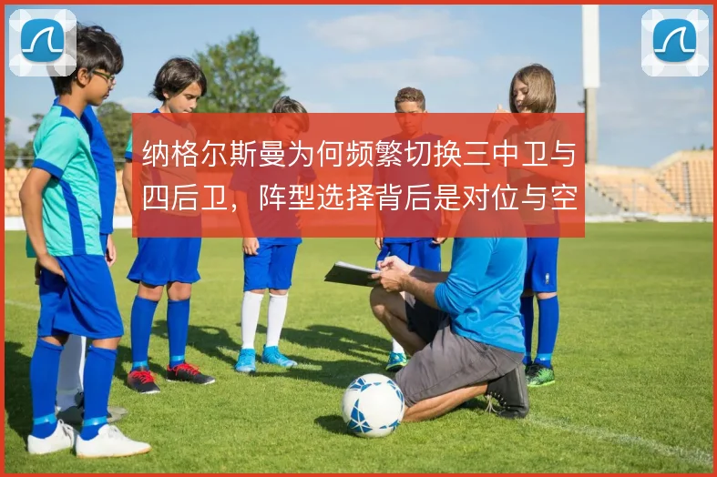 纳格尔斯曼为何频繁切换三中卫与四后卫，阵型选择背后是对位与空间的权衡