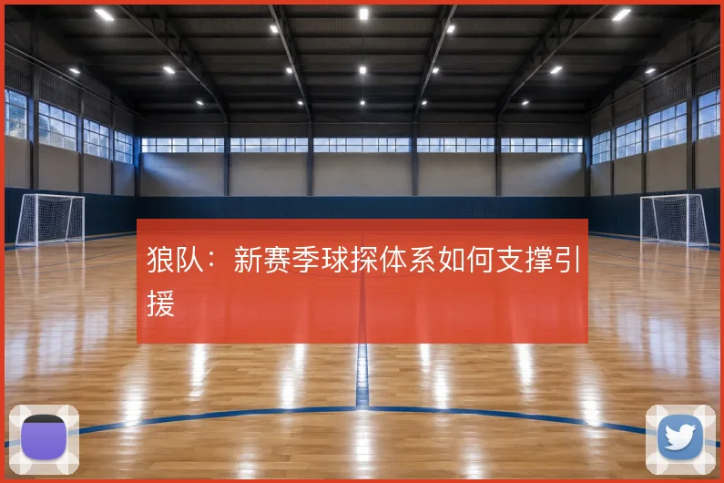 狼队:新赛季球探体系如何支撑引援