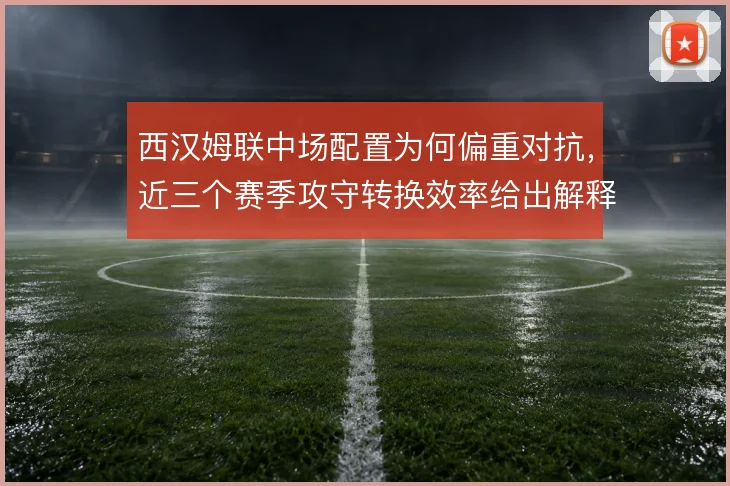 西汉姆联中场配置为何偏重对抗，近三个赛季攻守转换效率给出解释