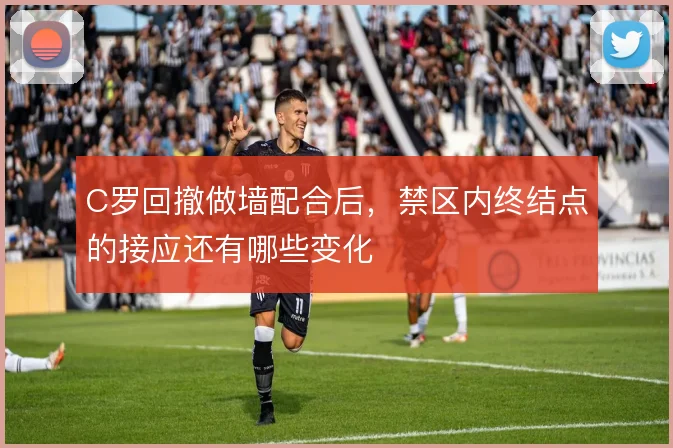 C罗回撤做墙配合后，禁区内终结点的接应还有哪些变化