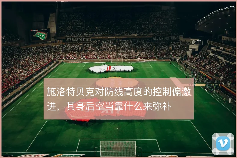 施洛特贝克对防线高度的控制偏激进,其身后空当靠什么来弥补
