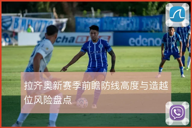 拉齐奥新赛季前瞻防线高度与造越位风险盘点