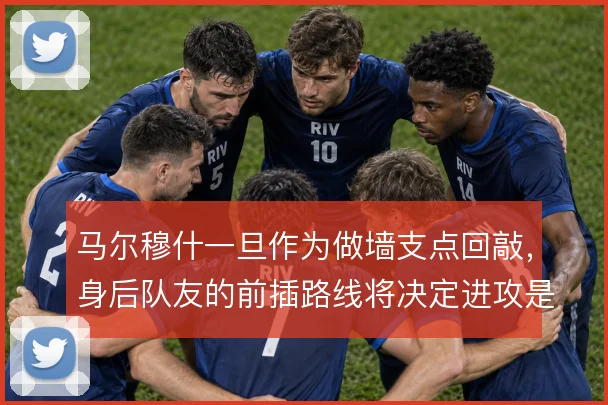 马尔穆什一旦作为做墙支点回敲,身后队友的前插路线将决定进攻是否成形