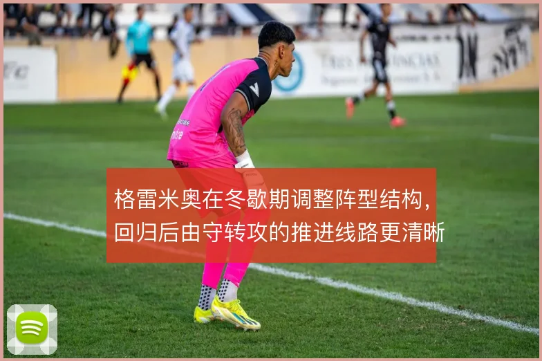 格雷米奥在冬歇期调整阵型结构，回归后由守转攻的推进线路更清晰
