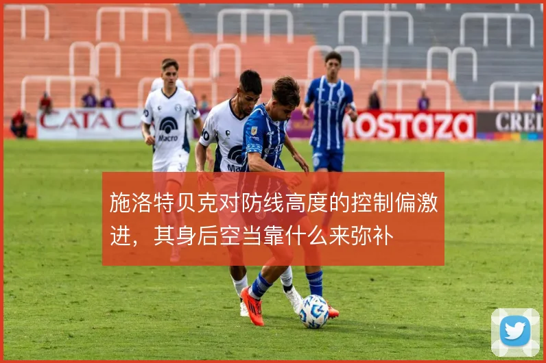 施洛特贝克对防线高度的控制偏激进，其身后空当靠什么来弥补
