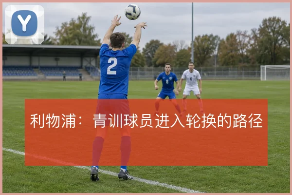 利物浦：青训球员进入轮换的路径
