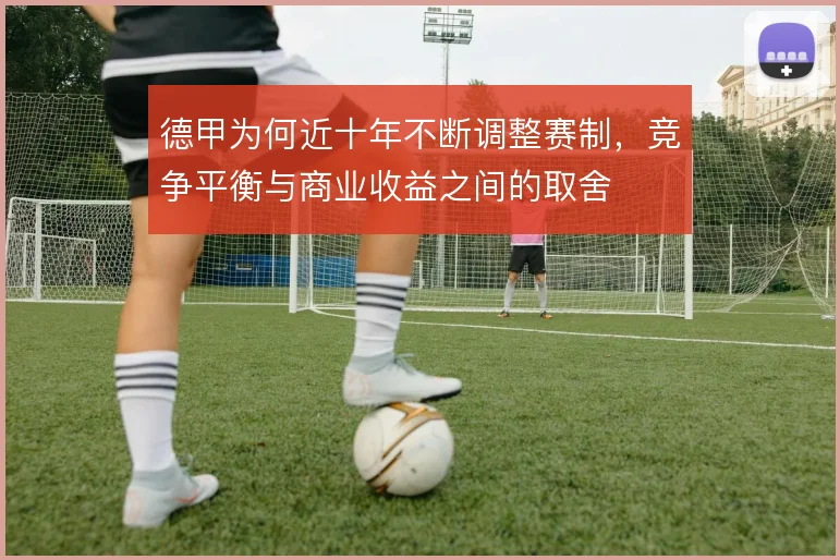 德甲为何近十年不断调整赛制，竞争平衡与商业收益之间的取舍