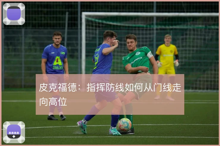 皮克福德:指挥防线如何从门线走向高位