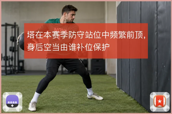 塔在本赛季防守站位中频繁前顶，身后空当由谁补位保护