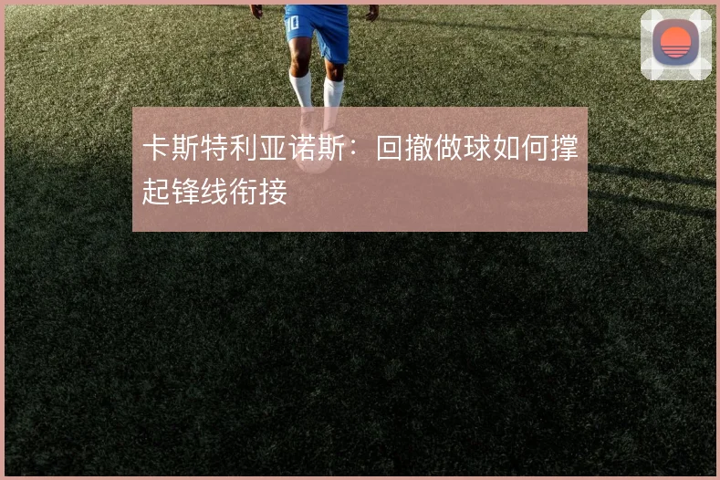 卡斯特利亚诺斯：回撤做球如何撑起锋线衔接