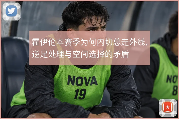 霍伊伦本赛季为何内切总走外线,逆足处理与空间选择的矛盾