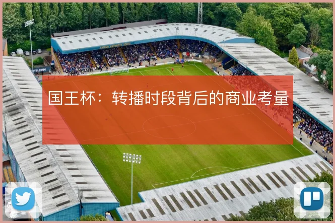 国王杯:转播时段背后的商业考量