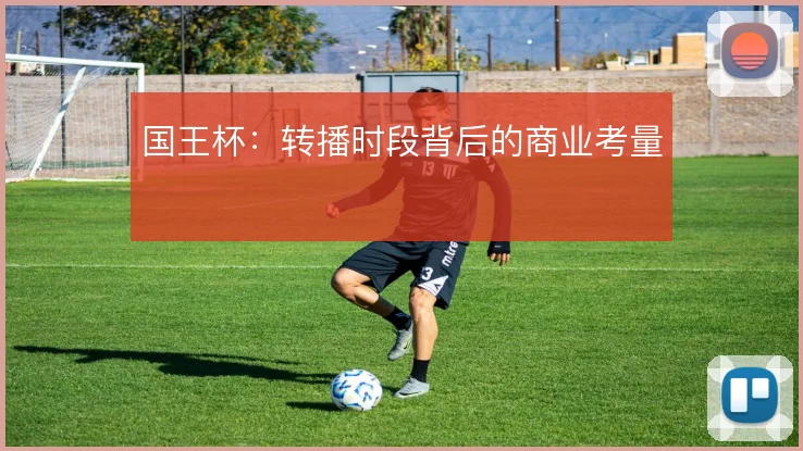 国王杯：转播时段背后的商业考量