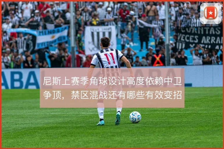 尼斯上赛季角球设计高度依赖中卫争顶，禁区混战还有哪些有效变招