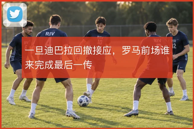 一旦迪巴拉回撤接应，罗马前场谁来完成最后一传