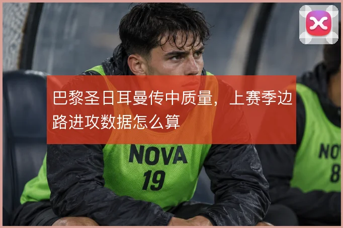巴黎圣日耳曼传中质量，上赛季边路进攻数据怎么算