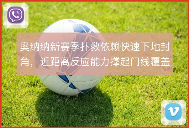奥纳纳新赛季扑救依赖快速下地封角，近距离反应能力撑起门线覆盖范围