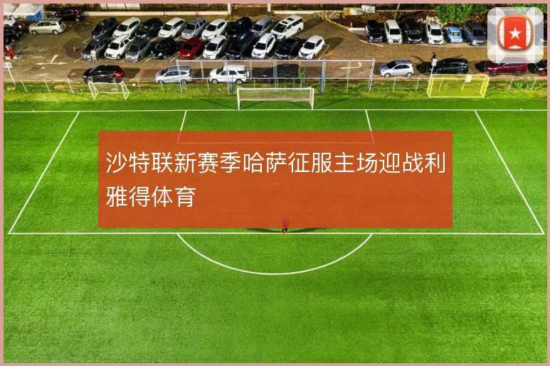沙特联新赛季哈萨征服主场迎战利雅得体育