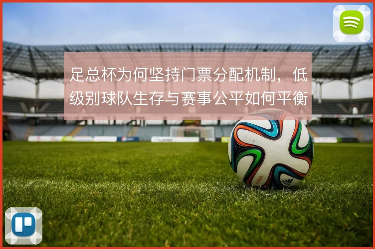 足总杯为何坚持门票分配机制，低级别球队生存与赛事公平如何平衡