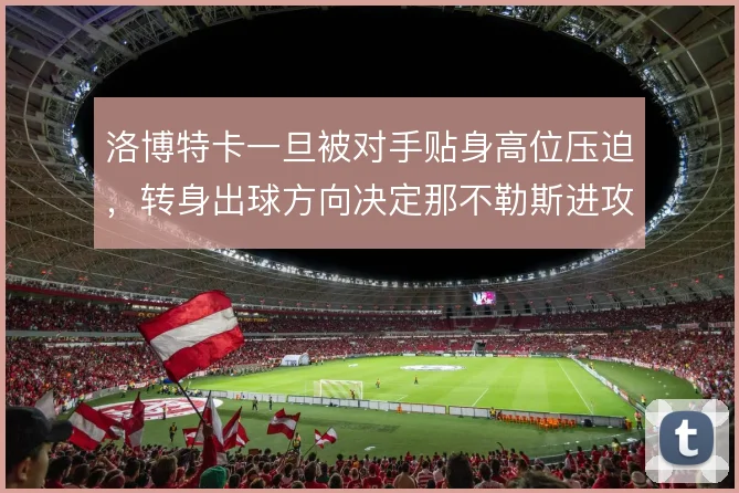 洛博特卡一旦被对手贴身高位压迫，转身出球方向决定那不勒斯进攻发起