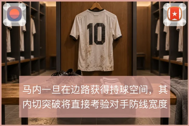 马内一旦在边路获得持球空间，其内切突破将直接考验对手防线宽度