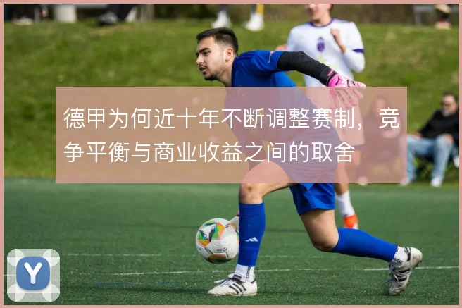 德甲为何近十年不断调整赛制，竞争平衡与商业收益之间的取舍