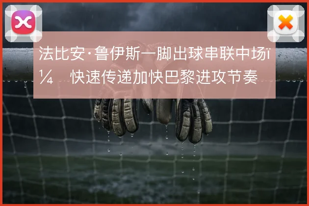法比安·鲁伊斯一脚出球串联中场，快速传递加快巴黎进攻节奏