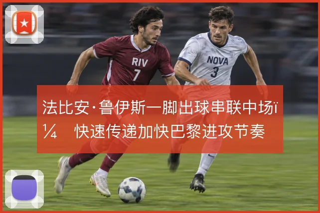 法比安·鲁伊斯一脚出球串联中场，快速传递加快巴黎进攻节奏