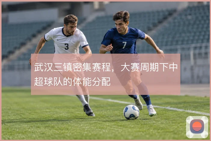 武汉三镇密集赛程，大赛周期下中超球队的体能分配