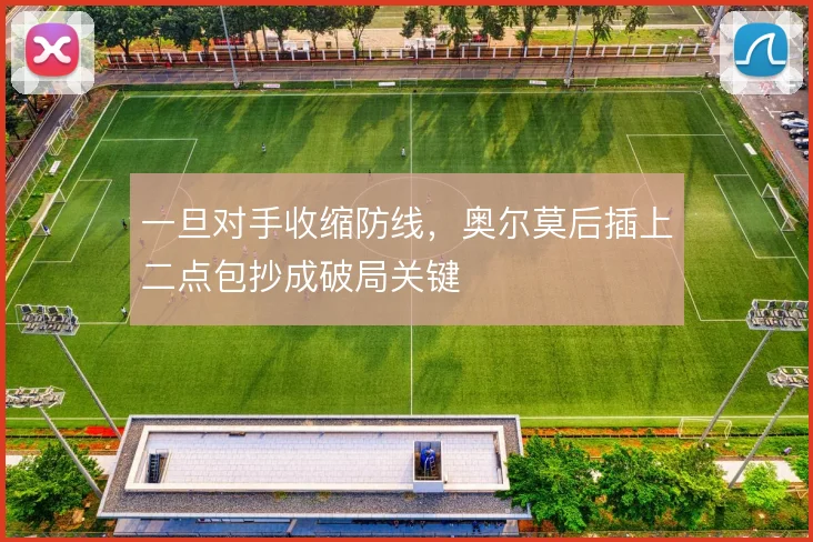 一旦对手收缩防线，奥尔莫后插上二点包抄成破局关键