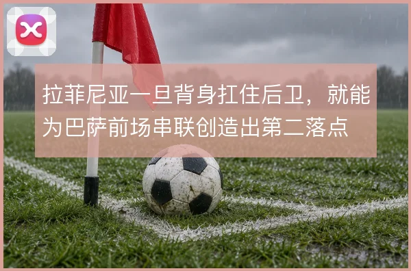 拉菲尼亚一旦背身扛住后卫，就能为巴萨前场串联创造出第二落点