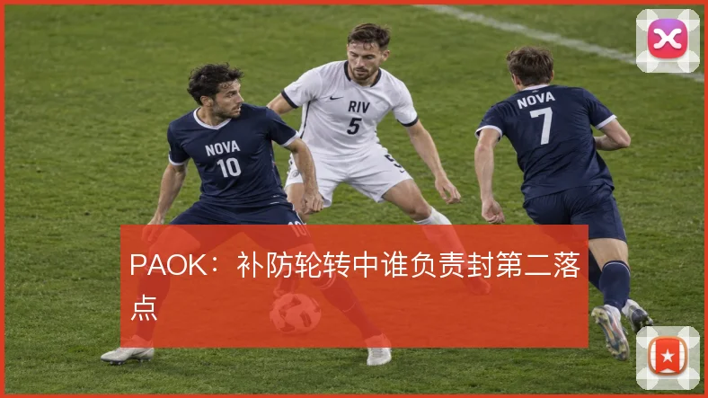 PAOK：补防轮转中谁负责封第二落点