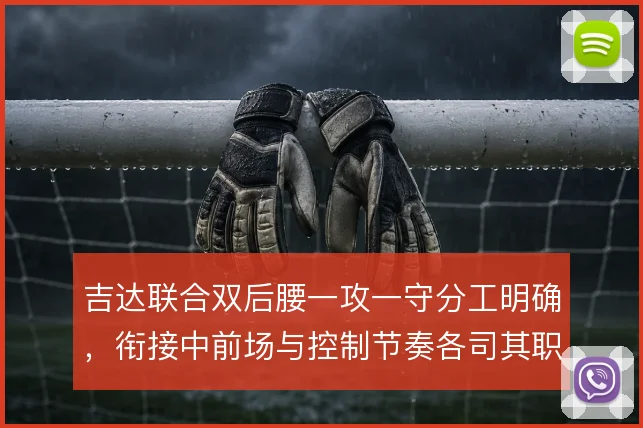 吉达联合双后腰一攻一守分工明确,衔接中前场与控制节奏各司其职