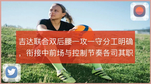 吉达联合双后腰一攻一守分工明确，衔接中前场与控制节奏各司其职