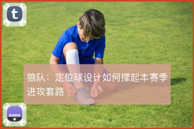 狼队：定位球设计如何撑起本赛季进攻套路
