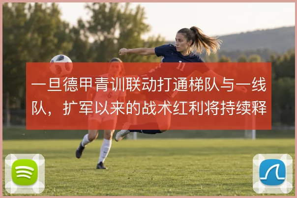 一旦德甲青训联动打通梯队与一线队，扩军以来的战术红利将持续释放