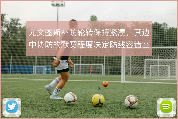 尤文图斯补防轮转保持紧凑，其边中协防的默契程度决定防线容错空间