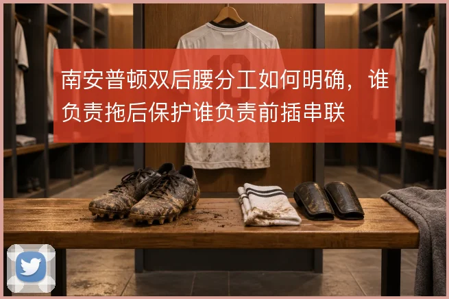 南安普顿双后腰分工如何明确，谁负责拖后保护谁负责前插串联