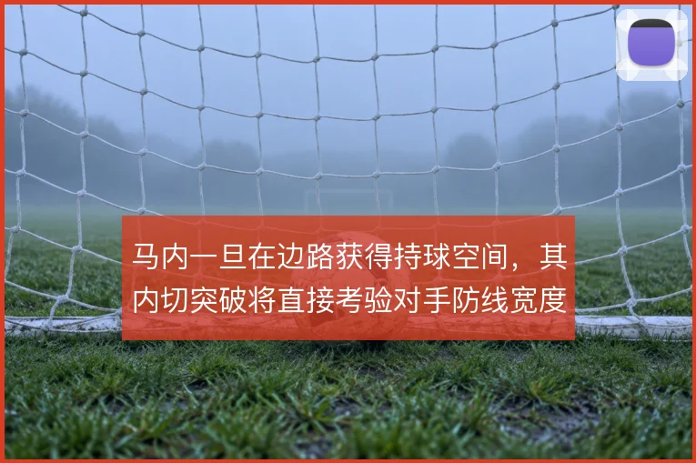 马内一旦在边路获得持球空间，其内切突破将直接考验对手防线宽度
