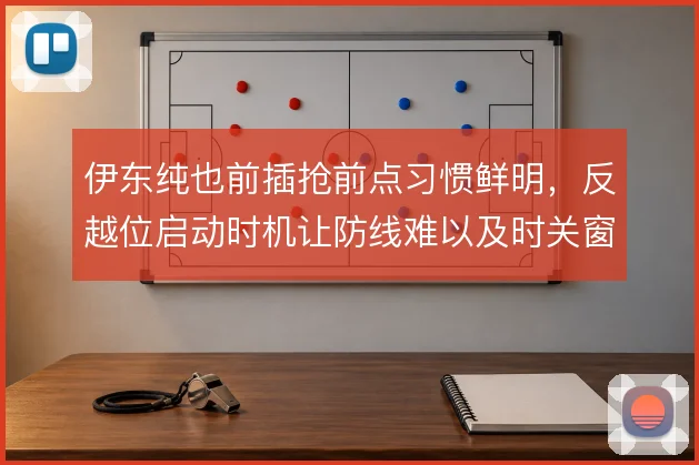 伊东纯也前插抢前点习惯鲜明，反越位启动时机让防线难以及时关窗