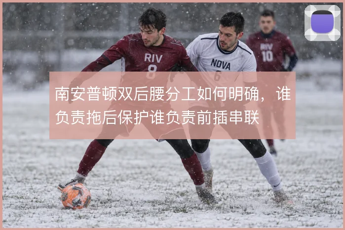 南安普顿双后腰分工如何明确,谁负责拖后保护谁负责前插串联