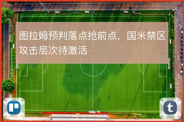 图拉姆预判落点抢前点，国米禁区攻击层次待激活